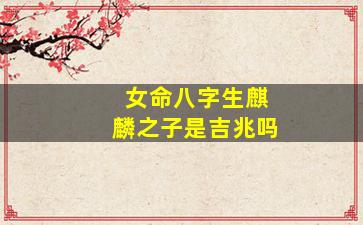 女命八字生麒麟之子是吉兆吗