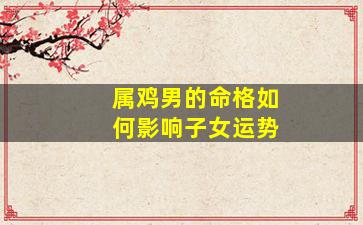 属鸡男的命格如何影响子女运势